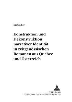 Konstruktion Und Dekonstruktion Narrativer Identitaet in Zeitgenoessischen Romanen Aus Quebec Und Oesterreich