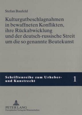 Kulturgutbeschlagnahmen in Bewaffneten Konflikten, Ihre Rueckabwicklung Und Der Deutsch-Russische Streit Um Die So Genannte Beutekunst