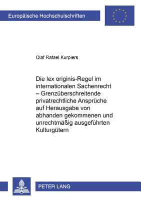 Die Lex Originis-Regel Im Internationalen Sachenrecht - Grenzueberschreitende Privatrechtliche Ansprueche Auf Herausgabe Von Abhanden Gekommenen Und Unrechtmaessig Ausgefuehrten Kulturguetern