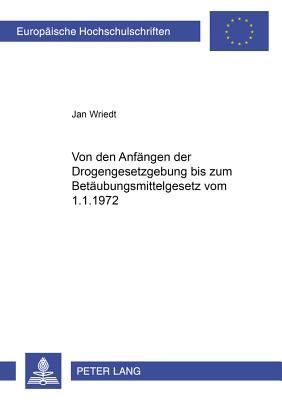 Von den Anfaengen der Drogengesetzgebung bis zum Betaeubungsmittelgesetz vom 1.1.1972