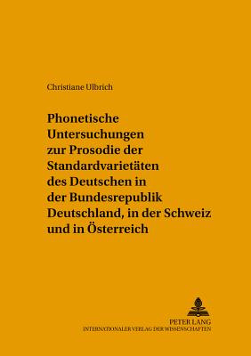 Phonetische Untersuchungen Zur Prosodie Der Standardvarietaeten Des Deutschen in Der Bundesrepublik Deutschland, in Der Schweiz Und in Oesterreich