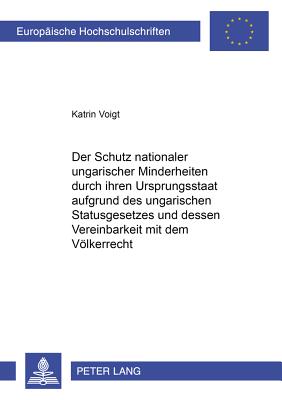 Der Schutz Nationaler Ungarischer Minderheiten Durch Ihren Ursprungsstaat Aufgrund Des Ungarischen Statusgesetzes Und Dessen Vereinbarkeit Mit Dem Voelkerrecht