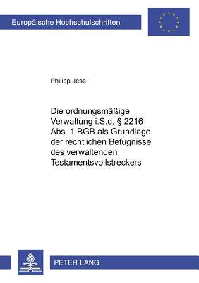 Die Ordnungsmaessige Verwaltung I.S.D.  2216 Abs. 1 Bgb ALS Grundlage Der Rechtlichen Befugnisse Des Verwaltenden Testamentsvollstreckers