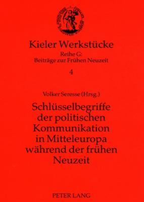 Schluesselbegriffe Der Politischen Kommunikation in Mitteleuropa Waehrend Der Fruehen Neuzeit