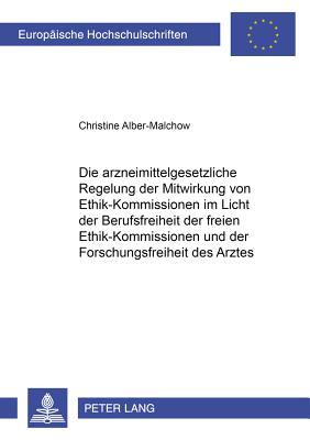 Die Arzneimittelgesetzliche Regelung Der Mitwirkung Von Ethik-Kommissionen Im Licht Der Berufsfreiheit Der Freien Ethik-Kommissionen Und Der Forschungsfreiheit Des Arztes