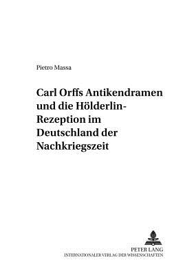 Carl Orffs Antikendramen Und Die Hoelderlin-Rezeption Im Deutschland Der Nachkriegszeit