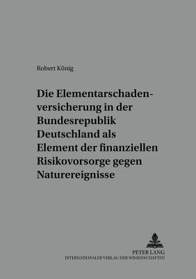 Die Elementarschadenversicherung in Der Bundesrepublik Deutschland ALS Element Der Finanziellen Risikovorsorge Gegen Naturereignisse