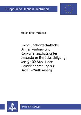 Kommunalwirtschaftliche Schrankentrias Und Konkurrenzschutz Unter Besonderer Beruecksichtigung Von  102 Abs. 1 Der Gemeindeordnung Fuer Baden-Wuerttemberg