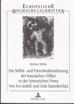 Die Selbst- Und Fremdwahrnehmung Der Bosnischen Voelker in Der Historischen Prosa Von Ivo Andric Und Isak Samokovlija