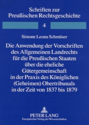 Die Anwendung Der Vorschriften Des Allgemeinen Landrechts Fuer Die Preussischen Staaten Ueber Die Eheliche Guetergemeinschaft in Der Praxis Des Koeniglichen (Geheimen) Obertribunals in Der Zeit Von 1837 Bis 1879