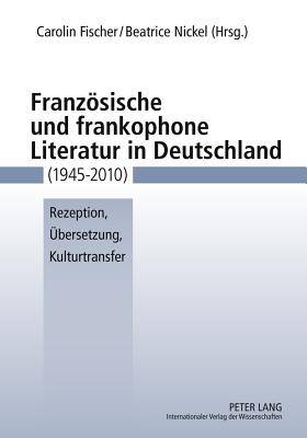 Franzoesische Und Frankophone Literatur in Deutschland (1945-2010)