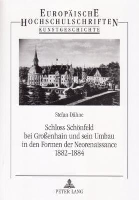 Schloss Schoenfeld Bei Grossenhain Und Sein Umbau in Den Formen Der Neorenaissance 1882-1884