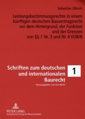 Leistungsbestimmungsrechte in Einem Kuenftigen Deutschen Bauvertragsrecht VOR Dem Hintergrund, Der Funktion Und Der Grenzen Von  1 Nr. 3 Und Nr. 4 Vob/B