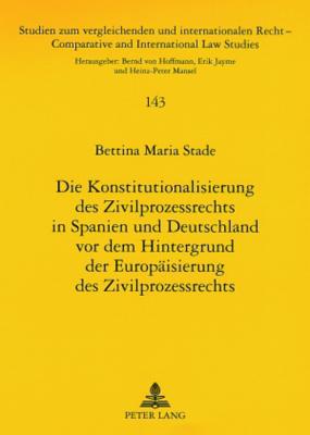 Die Konstitutionalisierung Des Zivilprozessrechts in Spanien Und Deutschland VOR Dem Hintergrund Der Europaeisierung Des Zivilprozessrechts