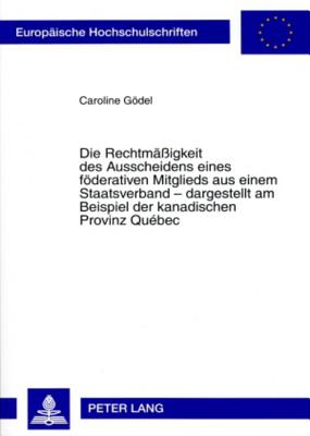 Die Rechtmaessigkeit Des Ausscheidens Eines Foederativen Mitglieds Aus Einem Staatsverband - Dargestellt Am Beispiel Der Kanadischen Provinz Quebec