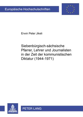 Siebenbuergisch-Saechsische Pfarrer, Lehrer Und Journalisten in Der Zeit Der Kommunistischen Diktatur (1944-1971)