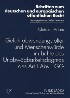 Gefahrabwendungsfolter Und Menschenwuerde Im Lichte Des Unabwaegbarkeitsdogmas Des Art. 1 Abs. 1 Gg