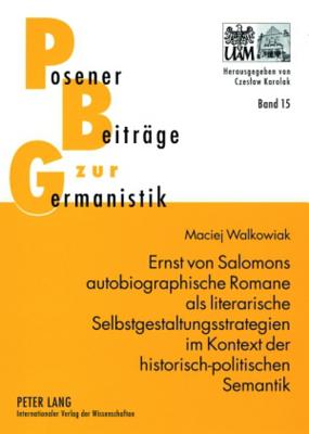 Ernst Von Salomons Autobiographische Romane ALS Literarische Selbstgestaltungsstrategien Im Kontext Der Historisch-Politischen Semantik