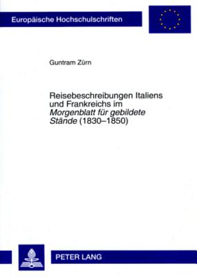 Reisebeschreibungen Italiens Und Frankreichs Im "Morgenblatt Fuer Gebildete Staende" (1830-1850)