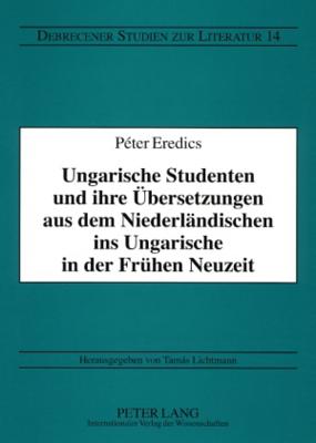 Ungarische Studenten und ihre Uebersetzungen aus dem Niederlaendischen ins Ungarische in der Fruehen Neuzeit