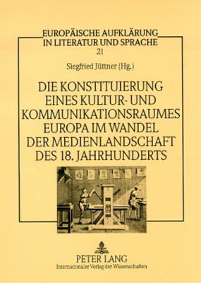 Die Konstituierung Eines Kultur- Und Kommunikationsraumes Europa Im Wandel Der Medienlandschaft Des 18. Jahrhunderts