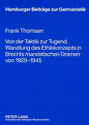 Von Der Taktik Zur Tugend. Wandlung Des Ethikkonzepts in Brechts Marxistischen Dramen Von 1929-1945