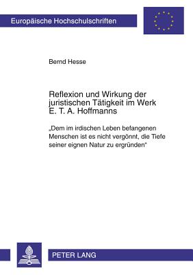 Reflexion Und Wirkung Der Juristischen Taetigkeit Im Werk E. T. A. Hoffmanns