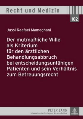 Der Mutmassliche Wille ALS Kriterium Fuer Den Aerztlichen Behandlungsabbruch Bei Entscheidungsunfaehigen Patienten Und Sein Verhaeltnis Zum Betreuungsrecht