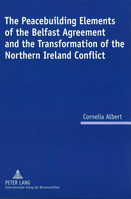 The Peacebuilding Elements of the Belfast Agreement and the Transformation of the Northern Ireland Conflict