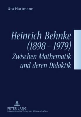 Heinrich Behnke (1898-1979) - Zwischen Mathematik Und Deren Didaktik