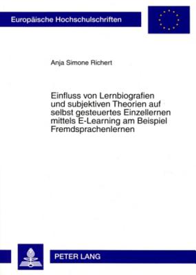 Einfluss Von Lernbiografien Und Subjektiven Theorien Auf Selbst Gesteuertes Einzellernen Mittels E-Learning Am Beispiel Fremdsprachenlernen