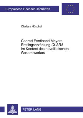 Conrad Ferdinand Meyers Erstlingserzaehlung "Clara" Im Kontext Des Novellistischen Gesamtwerkes