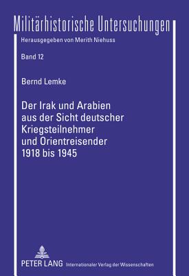Der Irak Und Arabien Aus Der Sicht Deutscher Kriegsteilnehmer Und Orientreisender 1918 Bis 1945