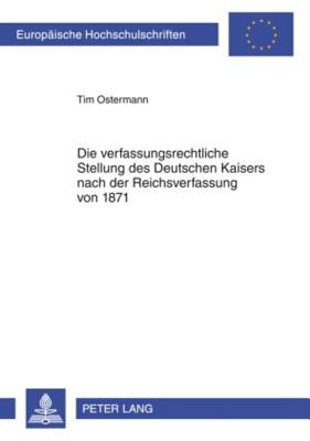 Die Verfassungsrechtliche Stellung Des Deutschen Kaisers Nach Der Reichsverfassung Von 1871