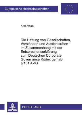 Die Haftung Von Gesellschaften, Vorstaenden Und Aufsichtsraeten Im Zusammenhang Mit Der Entsprechenserklaerung Zum Deutschen Corporate Governance Kodex Gemaess  161 Aktg