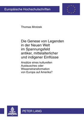 Die Genese Von Legenden in Der Neuen Welt Im Spannungsfeld Antiker, Mittelalterlicher Und Indigener Einfluesse