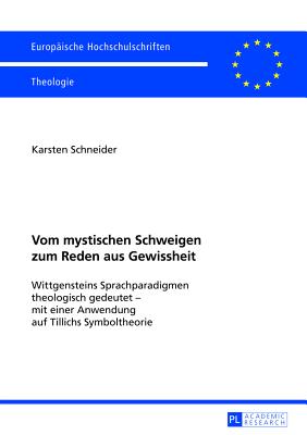 Vom mystischen Schweigen zum Reden aus Gewissheit; Wittgensteins Sprachparadigmen theologisch gedeutet - mit einer Anwendung auf Tillichs Symboltheorie