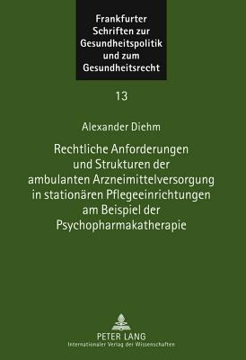 Rechtliche Anforderungen Und Strukturen Der Ambulanten Arzneimittelversorgung in Stationaeren Pflegeeinrichtungen Am Beispiel Der Psychopharmakatherapie