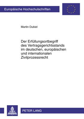 Der Erfuellungsortbegriff Des Vertragsgerichtsstands Im Deutschen, Europaeischen Und Internationalen Zivilprozessrecht