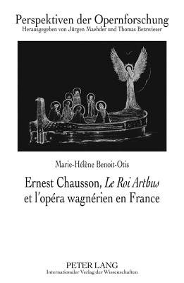 Ernest Chausson, "Le Roi Arthus" Et l'Opera Wagnerien En France