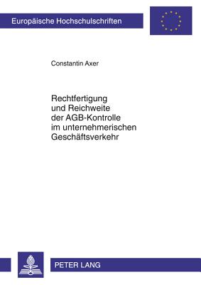Rechtfertigung und Reichweite der AGB-Kontrolle im unternehmerischen Geschaeftsverkehr