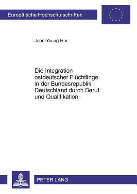 Die Integration Ostdeutscher Fluechtlinge in Der Bundesrepublik Deutschland Durch Beruf Und Qualifikation