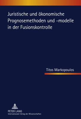 Juristische und oekonomische Prognosemethoden und -modelle in der Fusionskontrolle