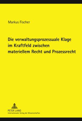 Die Verwaltungsprozessuale Klage Im Kraftfeld Zwischen Materiellem Recht Und Prozessrecht