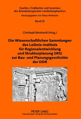 Die Wissenschaftlichen Sammlungen Des Leibniz-Instituts Fuer Regionalentwicklung Und Strukturplanung (Irs) Zur Bau- Und Planungsgeschichte Der Ddr