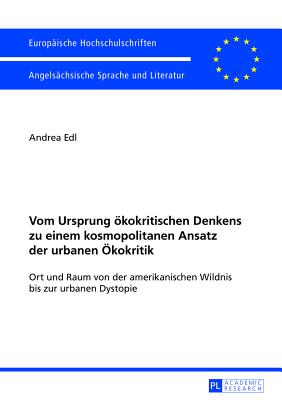 Vom Ursprung oekokritischen Denkens zu einem kosmopolitanen Ansatz der urbanen OEkokritik; Ort und Raum von der amerikanischen Wildnis bis zur urbanen Dystopie