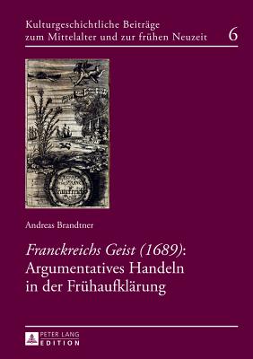 "Franckreichs Geist" (1689): Argumentatives Handeln in Der Fruehaufklaerung