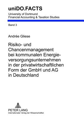 Risiko- Und Chancenmanagement Bei Kommunalen Energieversorgungsunternehmen in Der Privatwirtschaftlichen Form Der Gmbh Und AG in Deutschland