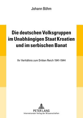 Die Deutschen Volksgruppen Im Unabhaengigen Staat Kroatien Und Im Serbischen Banat