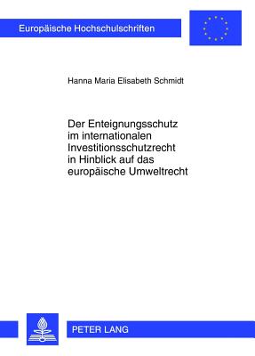 Der Enteignungsschutz Im Internationalen Investitionsschutzrecht in Hinblick Auf Das Europaeische Umweltrecht